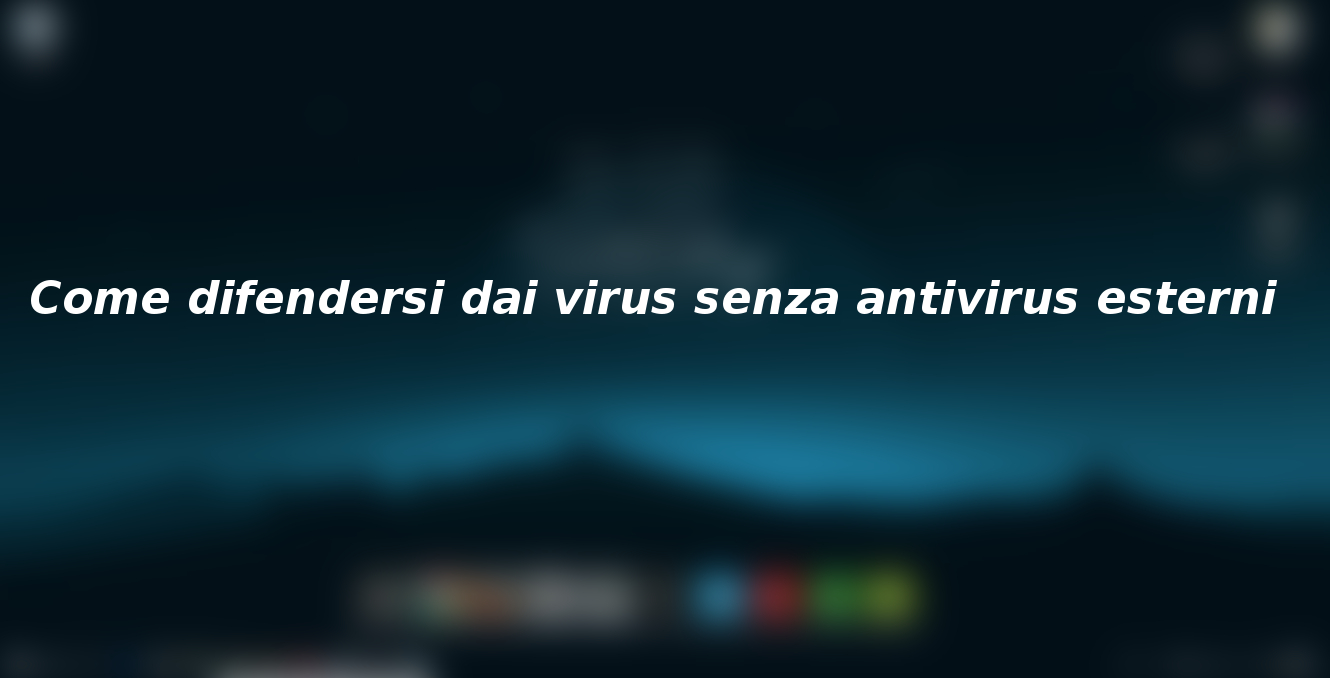 Come difendersi dai virus su Windows 10 senza antivirus esterni